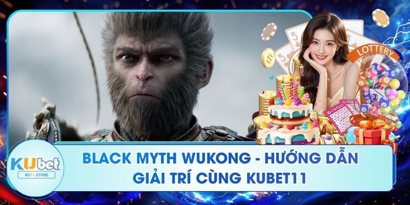Black Myth Wukong - Hướng Dẫn Giải Trí Cùng Ku11 Black Myth Wukong - Hướng Dẫn Giải Trí Cùng Kubet11