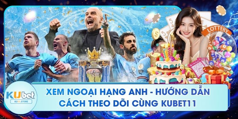 Xem Ngoại Hạng Anh - Hướng Dẫn Cách Theo Dõi Cùng Ku11 Xem Ngoại Hạng Anh - Hướng Dẫn Cách Theo Dõi Cùng Kubet11